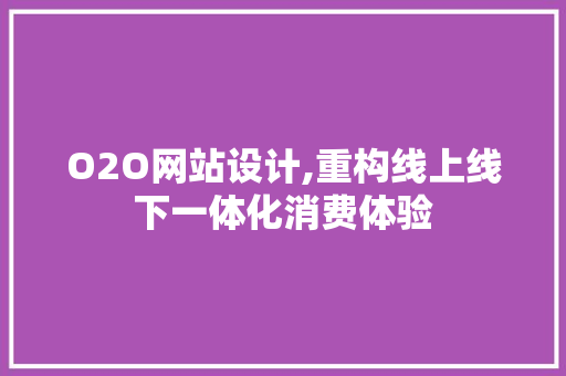 O2O网站设计,重构线上线下一体化消费体验 O2O网站设计,重构线上线下一体化消费体验 百度SEO