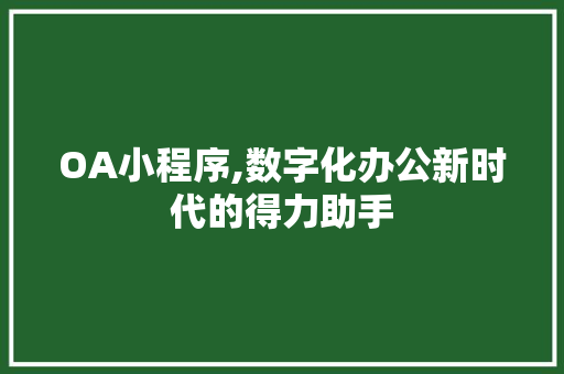 OA小程序,数字化办公新时代的得力助手 OA小程序,数字化办公新时代的得力助手 必应SEO