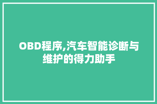 OBD程序,汽车智能诊断与维护的得力助手 OBD程序,汽车智能诊断与维护的得力助手 必应SEO