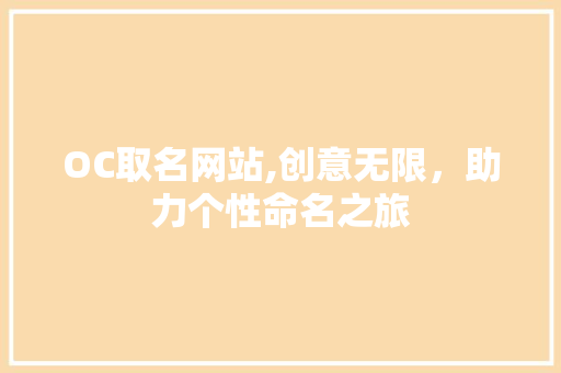 OC取名网站,创意无限，助力个性命名之旅 OC取名网站,创意无限，助力个性命名之旅 网站建设公司