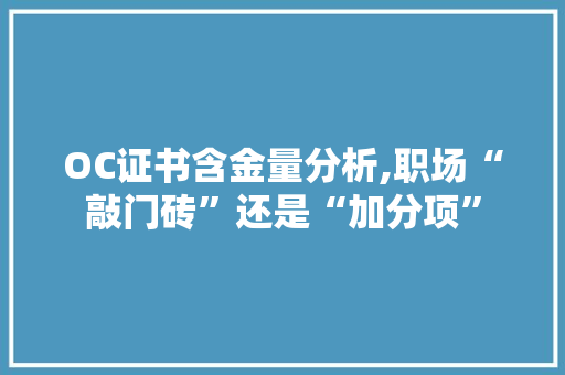OC证书含金量分析,职场“敲门砖”还是“加分项” OC证书含金量分析,职场“敲门砖”还是“加分项” SEO关键词