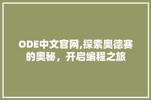 ODE中文官网,探索奥德赛的奥秘，开启编程之旅 ODE中文官网,探索奥德赛的奥秘，开启编程之旅 神马SEO