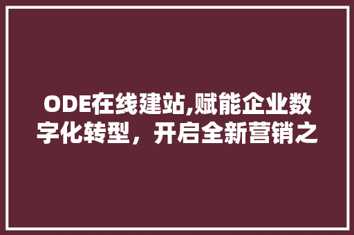 ODE在线建站,赋能企业数字化转型，开启全新营销之旅 ODE在线建站,赋能企业数字化转型，开启全新营销之旅 百度SEO