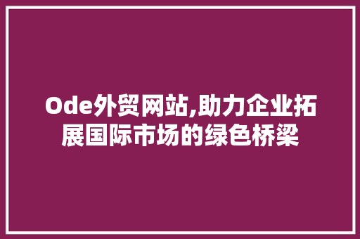 Ode外贸网站,助力企业拓展国际市场的绿色桥梁 Ode外贸网站,助力企业拓展国际市场的绿色桥梁 搜狗SEO