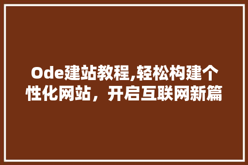 Ode建站教程,轻松构建个性化网站，开启互联网新篇章