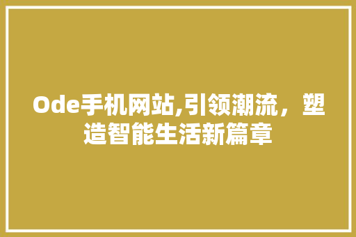 Ode手机网站,引领潮流，塑造智能生活新篇章 Ode手机网站,引领潮流，塑造智能生活新篇章 百度SEO