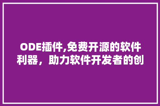 ODE插件,免费开源的软件利器，助力软件开发者的创新之路 ODE插件,免费开源的软件利器，助力软件开发者的创新之路 网站建设公司