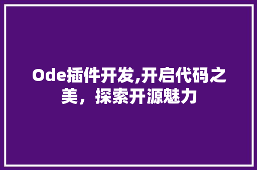 Ode插件开发,开启代码之美，探索开源魅力 Ode插件开发,开启代码之美，探索开源魅力 百度SEO
