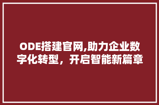 ODE搭建官网,助力企业数字化转型，开启智能新篇章 ODE搭建官网,助力企业数字化转型，开启智能新篇章 神马SEO