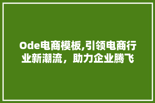 Ode电商模板,引领电商行业新潮流，助力企业腾飞 Ode电商模板,引领电商行业新潮流，助力企业腾飞 SEO关键词