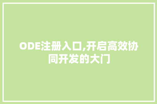 ODE注册入口,开启高效协同开发的大门 ODE注册入口,开启高效协同开发的大门 百度SEO