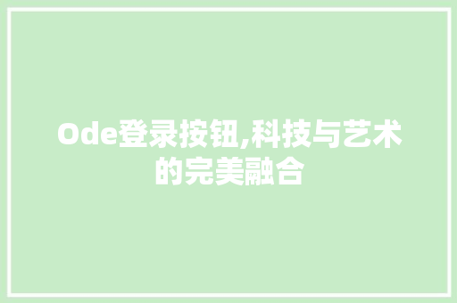 Ode登录按钮,科技与艺术的完美融合 Ode登录按钮,科技与艺术的完美融合 搜狗SEO