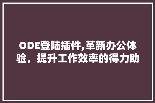 ODE登陆插件,革新办公体验，提升工作效率的得力助手 ODE登陆插件,革新办公体验，提升工作效率的得力助手 必应SEO