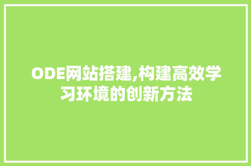 ODE网站搭建,构建高效学习环境的创新方法 ODE网站搭建,构建高效学习环境的创新方法 网站建设公司