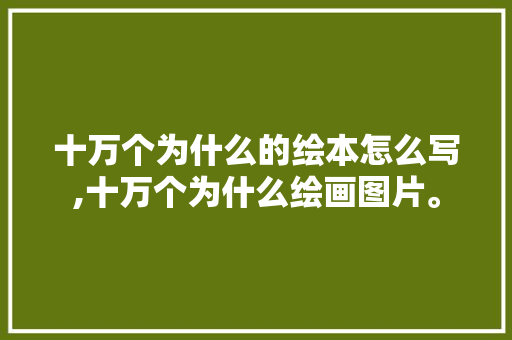 十万个为什么的绘本怎么写,十万个为什么绘画图片。 十万个为什么的绘本怎么写,十万个为什么绘画图片。 搜狗SEO