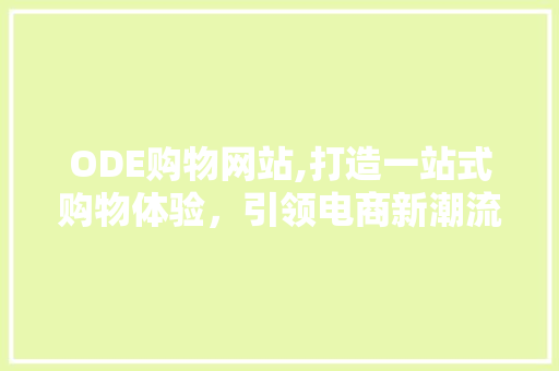 ODE购物网站,打造一站式购物体验，引领电商新潮流 ODE购物网站,打造一站式购物体验，引领电商新潮流 百度SEO