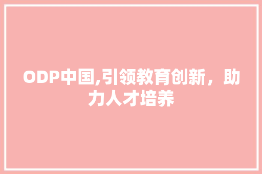 ODP中国,引领教育创新，助力人才培养 ODP中国,引领教育创新，助力人才培养 网站建设公司