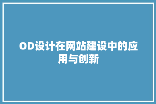 OD设计在网站建设中的应用与创新 OD设计在网站建设中的应用与创新 SEO关键词