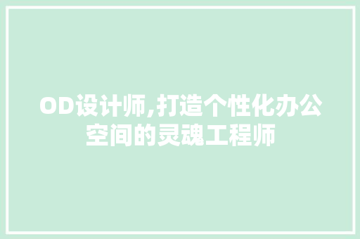 OD设计师,打造个性化办公空间的灵魂工程师 OD设计师,打造个性化办公空间的灵魂工程师 必应SEO