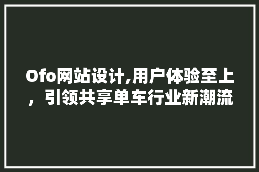 Ofo网站设计,用户体验至上，引领共享单车行业新潮流 Ofo网站设计,用户体验至上，引领共享单车行业新潮流 百度SEO