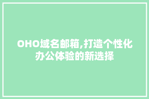 OHO域名邮箱,打造个性化办公体验的新选择 OHO域名邮箱,打造个性化办公体验的新选择 SEO关键词