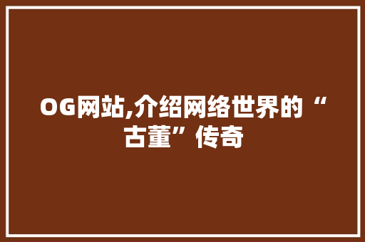 OG网站,介绍网络世界的“古董”传奇 OG网站,介绍网络世界的“古董”传奇 网站建设公司