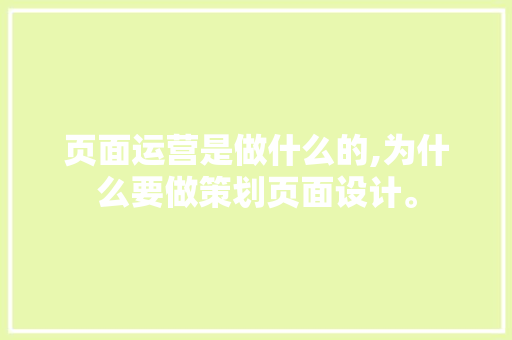 页面运营是做什么的,为什么要做策划页面设计。 页面运营是做什么的,为什么要做策划页面设计。 神马SEO