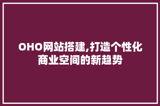 OHO网站搭建,打造个性化商业空间的新趋势 OHO网站搭建,打造个性化商业空间的新趋势 神马SEO