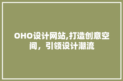 OHO设计网站,打造创意空间，引领设计潮流 OHO设计网站,打造创意空间，引领设计潮流 网站建设公司