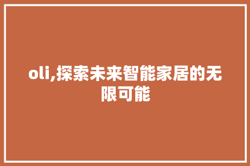 oli,探索未来智能家居的无限可能 oli,探索未来智能家居的无限可能 百度SEO