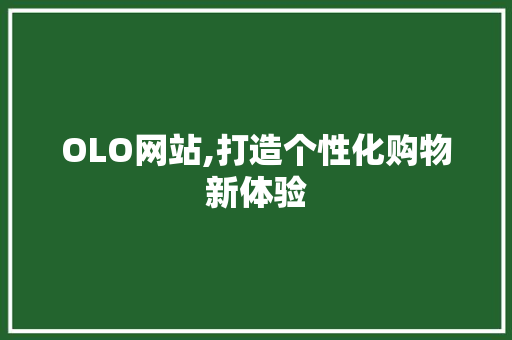 OLO网站,打造个性化购物新体验 OLO网站,打造个性化购物新体验 SEO关键词