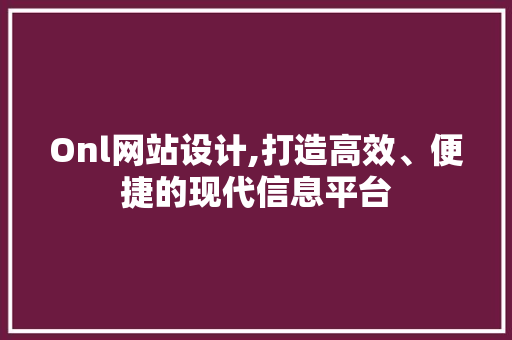 Onl网站设计,打造高效、便捷的现代信息平台 Onl网站设计,打造高效、便捷的现代信息平台 搜狗SEO