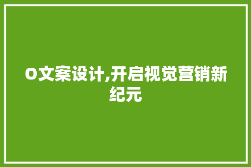 O文案设计,开启视觉营销新纪元 O文案设计,开启视觉营销新纪元 神马SEO