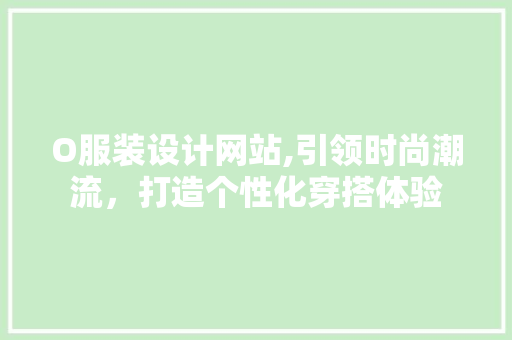 O服装设计网站,引领时尚潮流，打造个性化穿搭体验 O服装设计网站,引领时尚潮流，打造个性化穿搭体验 必应SEO