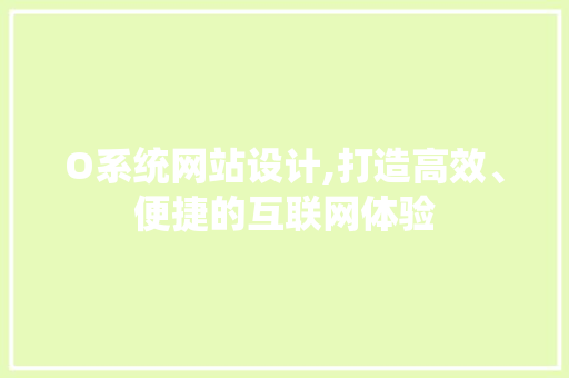 O系统网站设计,打造高效、便捷的互联网体验 O系统网站设计,打造高效、便捷的互联网体验 必应SEO
