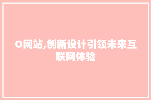 O网站,创新设计引领未来互联网体验 O网站,创新设计引领未来互联网体验 网站建设公司
