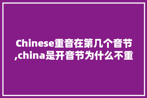 Chinese重音在第几个音节,china是开音节为什么不重读。 Chinese重音在第几个音节,china是开音节为什么不重读。 SEO关键词