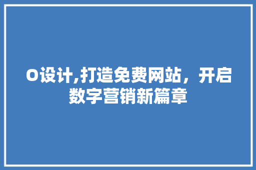 O设计,打造免费网站，开启数字营销新篇章