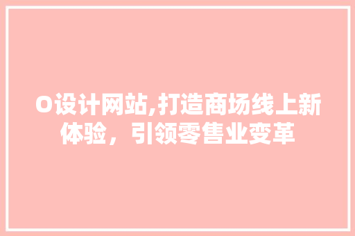 O设计网站,打造商场线上新体验，引领零售业变革 O设计网站,打造商场线上新体验，引领零售业变革 百度SEO