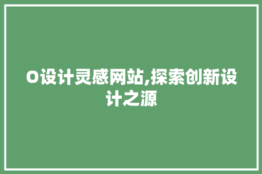 O设计灵感网站,探索创新设计之源 O设计灵感网站,探索创新设计之源 SEO关键词