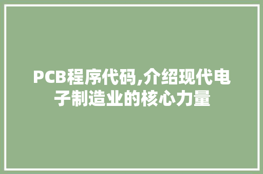 PCB程序代码,介绍现代电子制造业的核心力量 PCB程序代码,介绍现代电子制造业的核心力量 SEO关键词