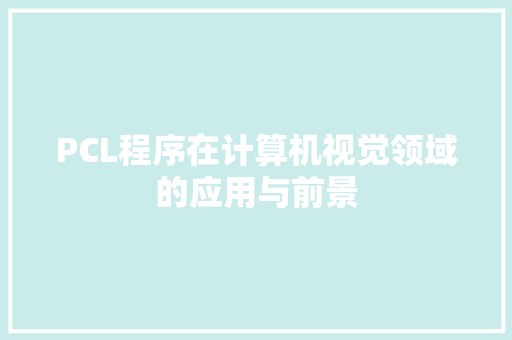 PCL程序在计算机视觉领域的应用与前景 PCL程序在计算机视觉领域的应用与前景 必应SEO