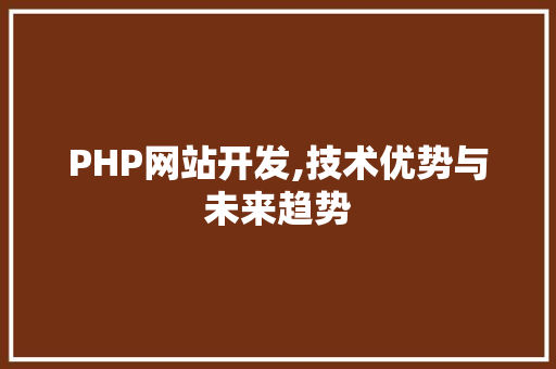PHP网站开发,技术优势与未来趋势 PHP网站开发,技术优势与未来趋势 百度SEO