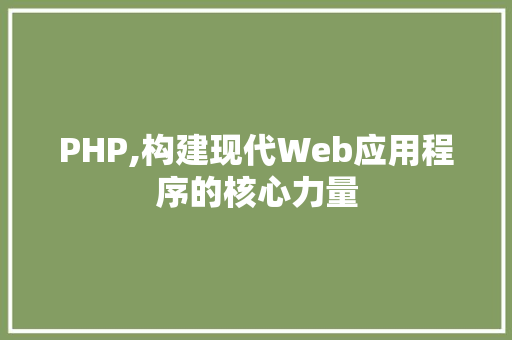 PHP,构建现代Web应用程序的核心力量