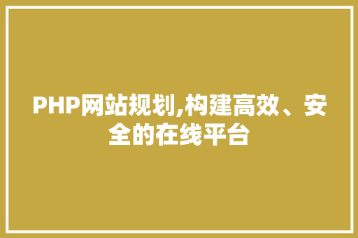 PHP网站规划,构建高效、安全的在线平台