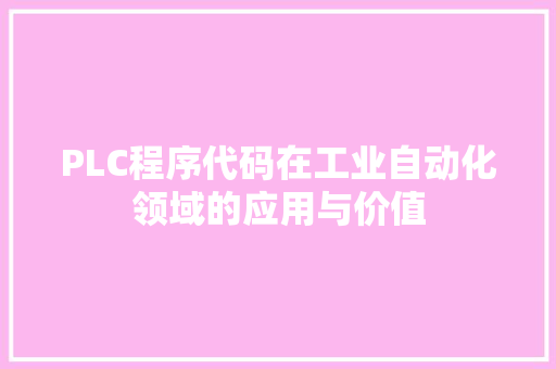 PLC程序代码在工业自动化领域的应用与价值