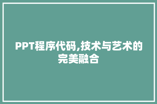 PPT程序代码,技术与艺术的完美融合 PPT程序代码,技术与艺术的完美融合 SEO关键词