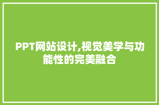 PPT网站设计,视觉美学与功能性的完美融合 PPT网站设计,视觉美学与功能性的完美融合 必应SEO