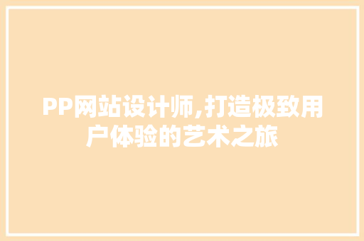 PP网站设计师,打造极致用户体验的艺术之旅 PP网站设计师,打造极致用户体验的艺术之旅 必应SEO