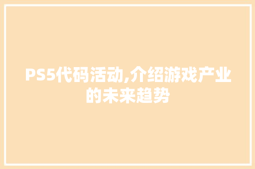 PS5代码活动,介绍游戏产业的未来趋势 PS5代码活动,介绍游戏产业的未来趋势 搜狗SEO
